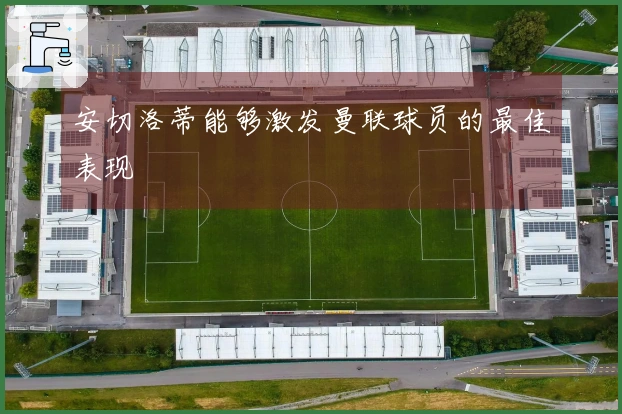 安切洛蒂能够激发曼联球员的最佳表现