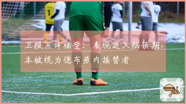 卫报点评福登：表现进入瓶颈期，本被视为德布劳内接替者