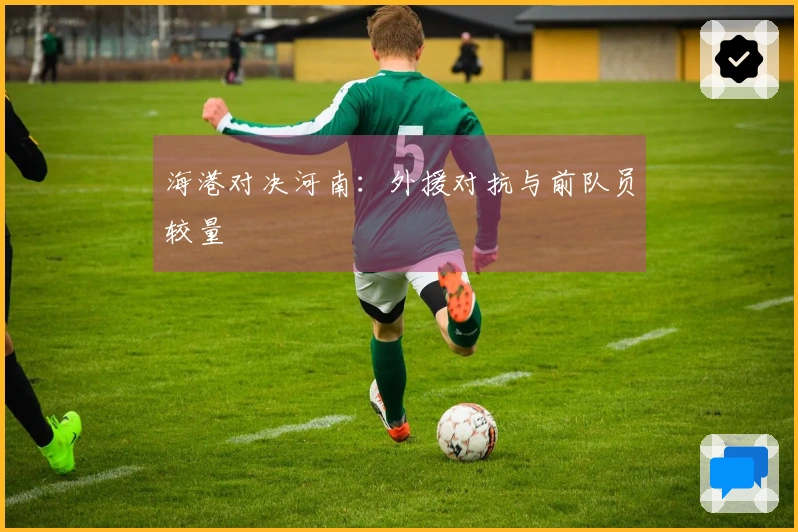 海港对决河南：外援对抗与前队员较量