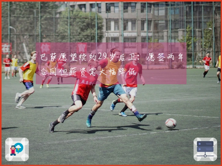 巴萨愿望续约29岁后卫：愿签两年合同但薪资需大幅降低