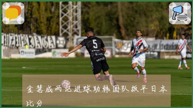 金慧成两记进球助韩国队扳平日本比分