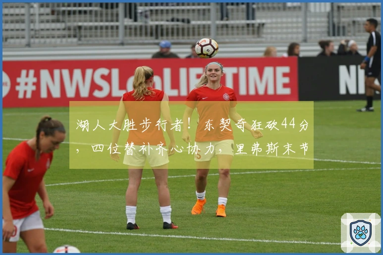 湖人大胜步行者！东契奇狂砍44分，四位替补齐心协力，里弗斯末节复苏！