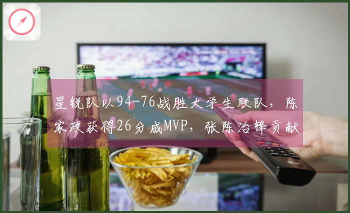 星锐队以94-76战胜大学生联队，陈家政获得26分成MVP，张陈治锋贡献17分11篮板