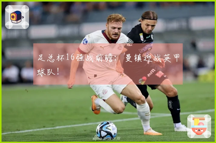 足总杯16强战前瞻：曼镇迎战英甲球队！