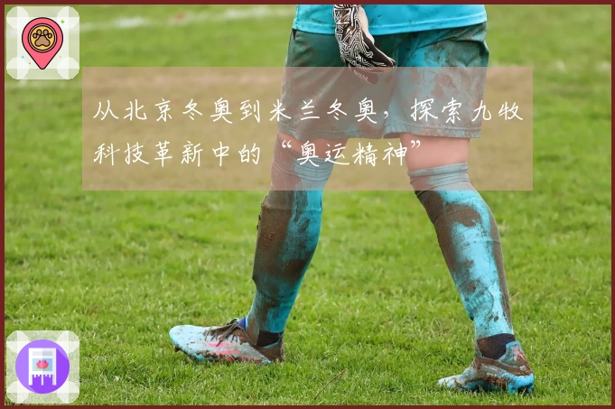 从北京冬奥到米兰冬奥，探索九牧科技革新中的“奥运精神”