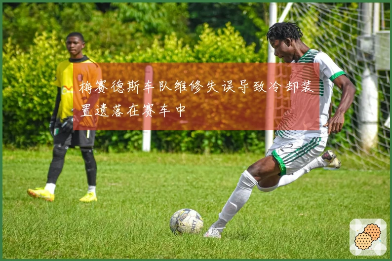 梅赛德斯车队维修失误导致冷却装置遗落在赛车中