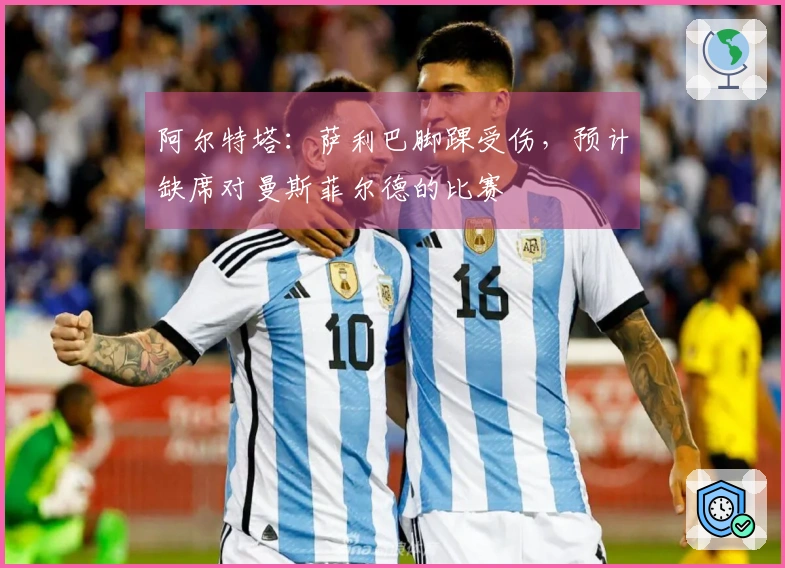 阿尔特塔：萨利巴脚踝受伤，预计缺席对曼斯菲尔德的比赛