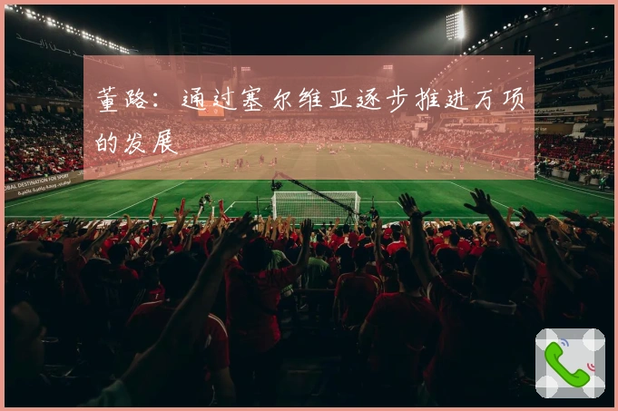 董路：通过塞尔维亚逐步推进万项的发展