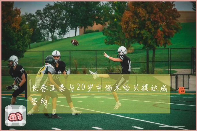 长春亚泰与20岁中场木哈买提达成签约