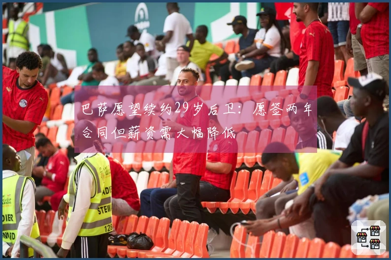巴萨愿望续约29岁后卫:愿签两年合同但薪资需大幅降低