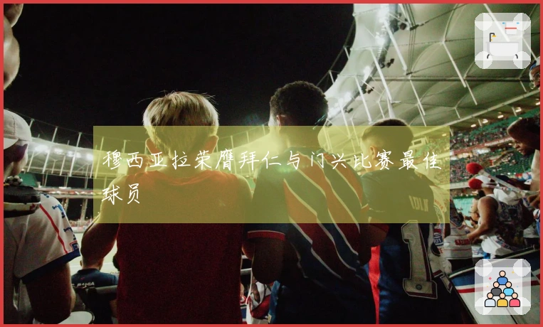 穆西亚拉荣膺拜仁与门兴比赛最佳球员