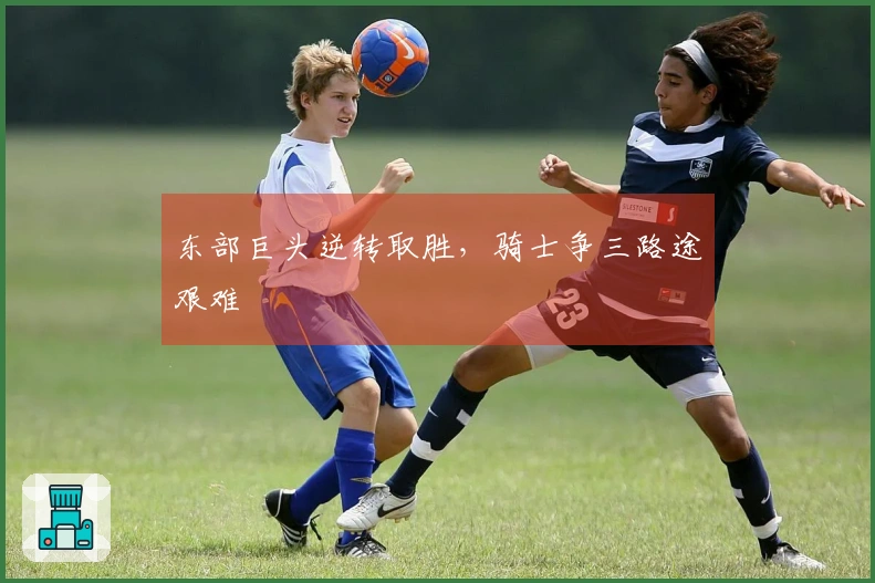 东部巨头逆转取胜，骑士争三路途艰难