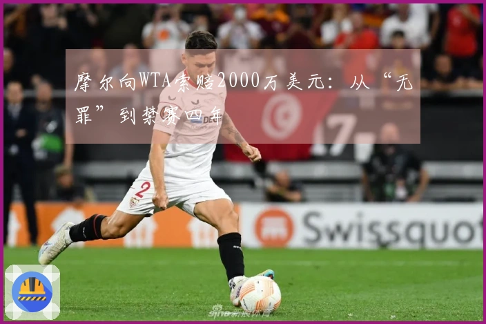 摩尔向WTA索赔2000万美元：从“无罪”到禁赛四年