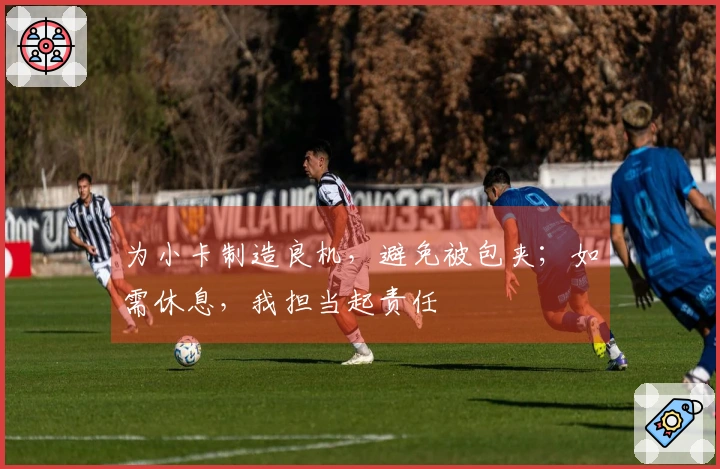 为小卡制造良机，避免被包夹；如需休息，我担当起责任