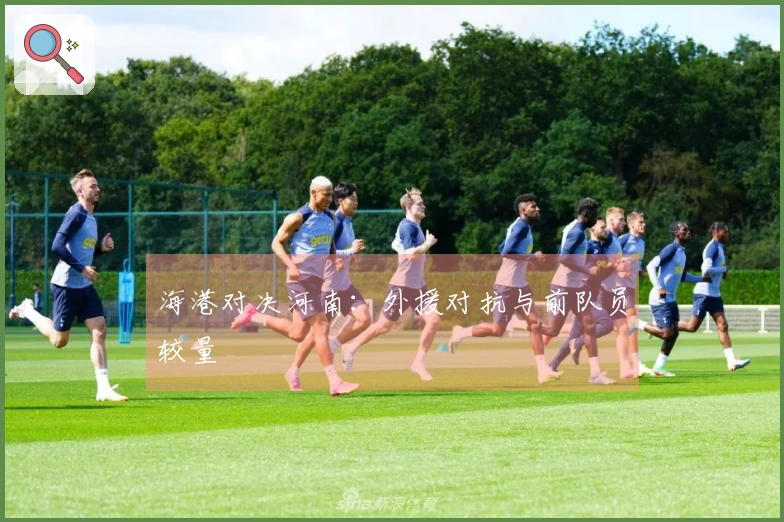 海港对决河南：外援对抗与前队员较量