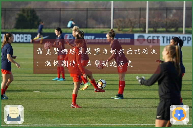 雷克瑟姆球员展望与切尔西的对决：满怀期待，力争创造历史