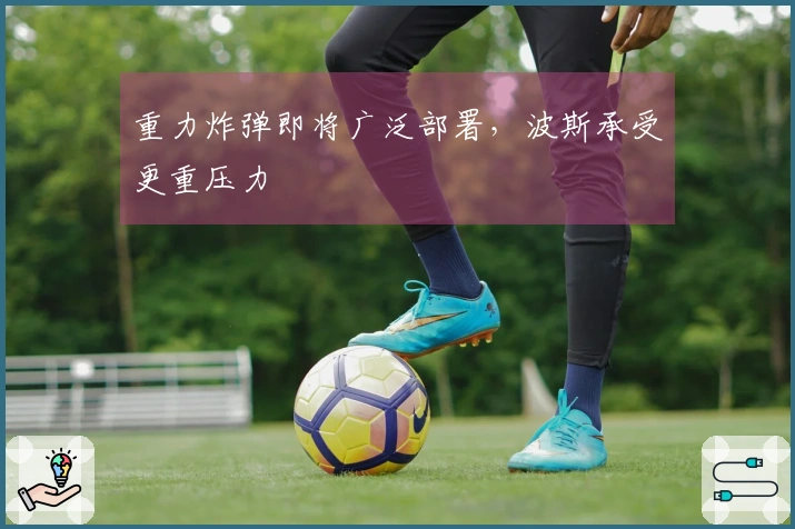 重力炸弹即将广泛部署，波斯承受更重压力