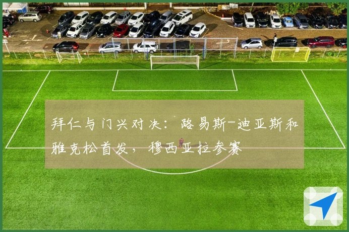 拜仁与门兴对决：路易斯-迪亚斯和雅克松首发，穆西亚拉参赛